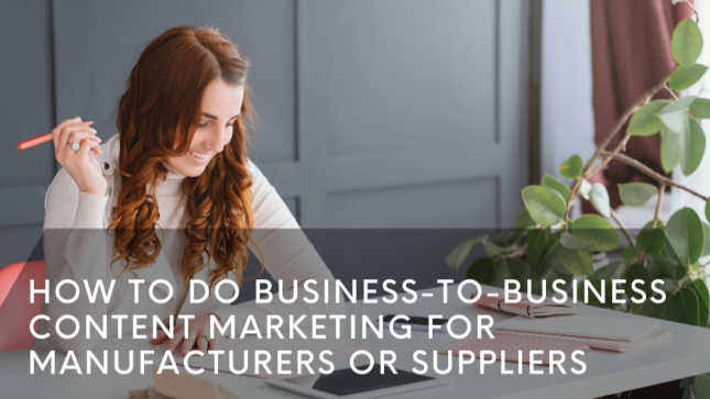 How to Do Business-to-Business Content Marketing for Manufacturers or Suppliers