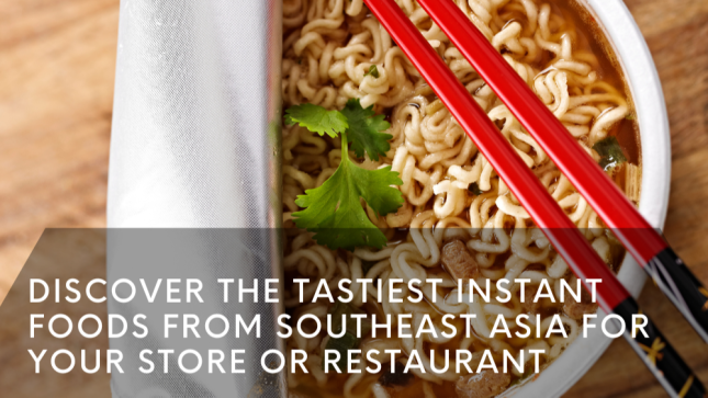 Discover the Tastiest Instant Foods from Southeast Asia For Your Store or Restaurant